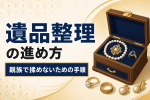 遺品のジュエリーを整理する方法｜親族間で揉めないための進め方