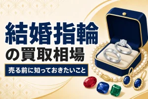 婚約指輪・結婚指輪の買取相場｜売る前に知っておきたいこと