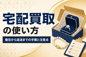 宅配買取の使い方｜梱包から返送までの手順と注意点