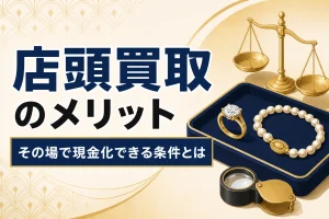 店頭買取のメリットとデメリット｜その場で現金化できる条件